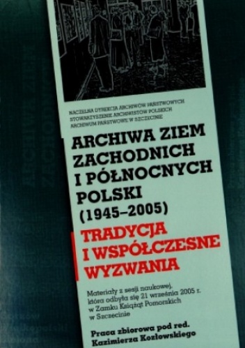 Okładka: Kazimierz Kozłowski - Archiwa ziem zachodnich i północnych Polski (1945-2005)