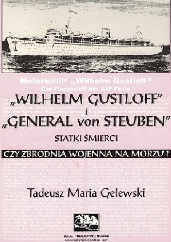 Okładka: Tadeusz Maria Gelewski - "Wilhelm Gustloff" i "General von Steuben" statki śmierci czy zbrodnia wojenna na morzu?