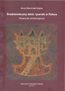 Okładka: Anna Marciniak-Kajzer - Średniowieczny dwór rycerski w Polsce. Wizerunek archeologiczny
