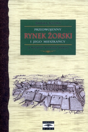 Okładka: Barbara Kieczka - Przedwojenny Rynek żorski i jego mieszkańcy. Ze wspomnień Kazimierza Hermana