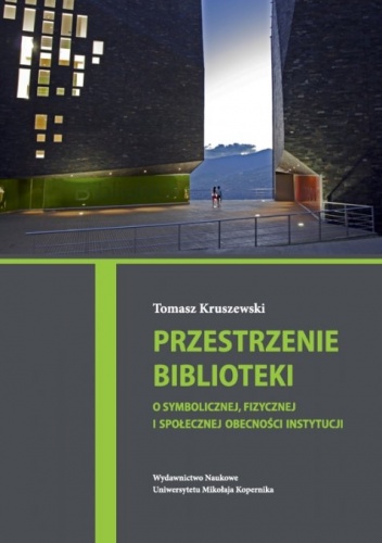 Okładka: Tomasz Kruszewski - Przestrzenie biblioteki. O symbolicznej, fizycznej i społecznej obecności instytucji