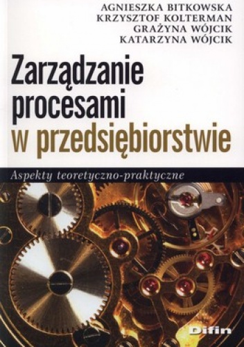 Okładka: Agnieszka Bitkowska - Zarządzanie procesami w przedsiębiorstwie. Aspekty teoretyczno-praktyczne
