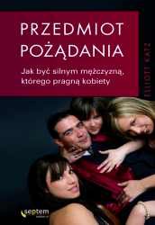 Okładka:  Elliot Katz - Przedmiot pożądania. Jak być silnym mężczyzną, którego pragną kobiety