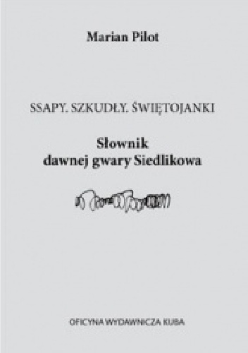 Okładka: Marian Pilot - Ssapy. Szkudły. Świętojanki Słownik Dawnej Gwary Siedlikowa