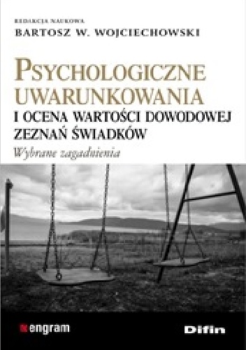 Okładka: Bartosz W. Wojciechowski - Psychologiczne uwarunkowania i ocena wartości dowodowej zeznań świadków