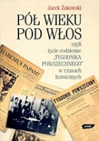 Okładka: Jacek Żakowski - Pół wieku pod włos, czyli życie codzienne Tygodnika Powszechnego w czasach heroicznych