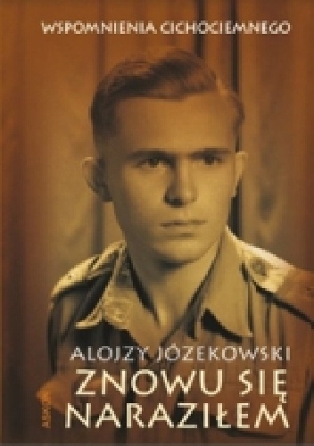 Okładka: Alojzy Józekowski - Znowu się naraziłem. Wspomnienia cichociemnego