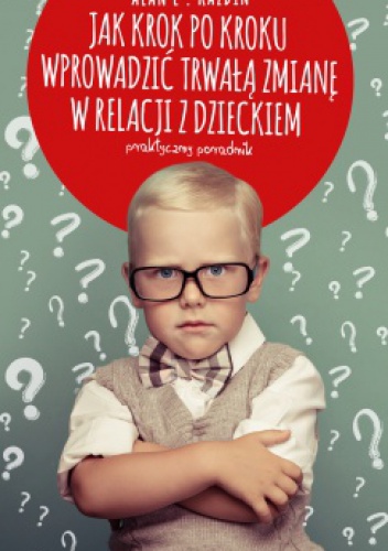 Okładka: Alan E. Kazdin - Jak krok po kroku wprowadzić trwałą zmianę w relacji z dzieckiem
