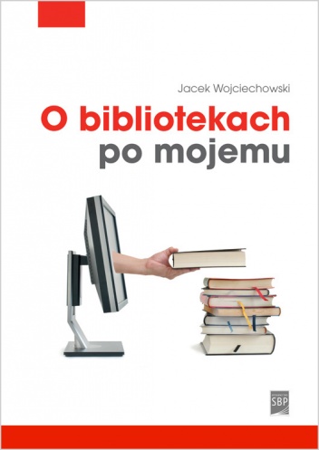 Okładka: Jacek Wojciechowski - O bibliotekach po mojemu