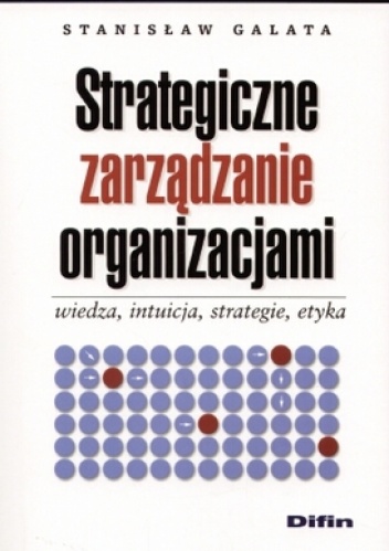Okładka: Stanisław Galata - Strategiczne zarządzanie organizacjami. Wiedza, intuicja, strategie, etyka