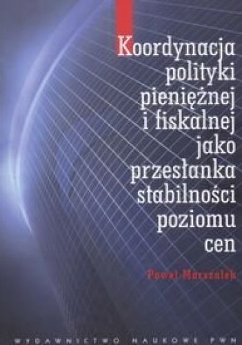 Okładka: Paweł Marszałek - Koordynacja polityki pieniężnej i fiskalnej jako przesłanka stabilności poziomu cen
