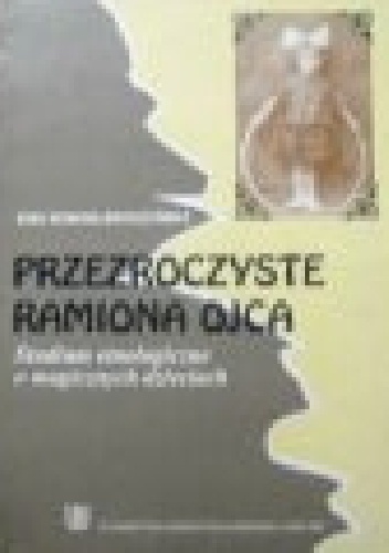 Okładka: Ewa Nowina-Sroczyńska - Przezroczyste ramiona ojca. Studium etnologiczne o magicznych dzieciach