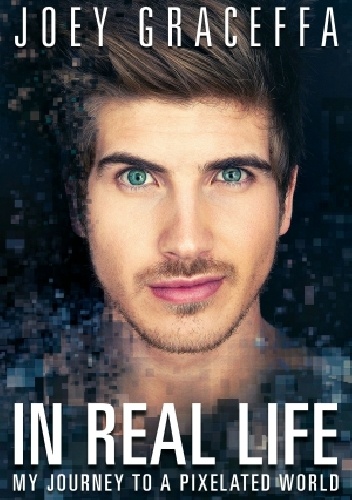 Okładka: Joey Graceffa - In Real Life - my journey to a pixelated world