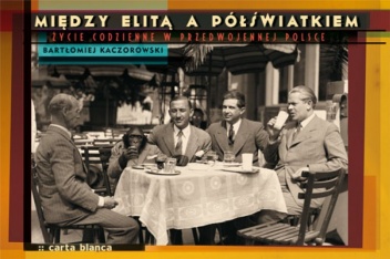 Okładka: Bartłomiej Kaczorowski - Między elitą a półświatkiem. Życie codzienne w przedwojennej Polsce