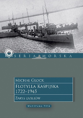 Okładka: Michał Glock - Flotylla Kaspijska 1722 - 1945. Zarys dziejów.