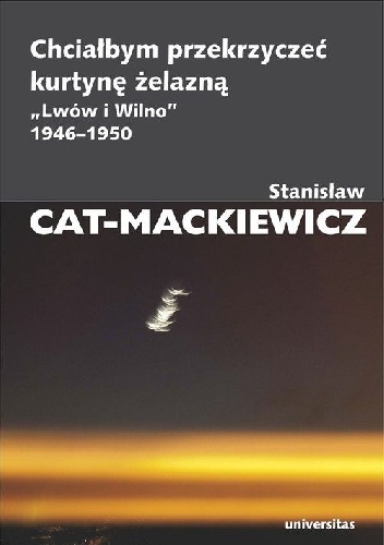 Okładka: Stanisław Mackiewicz - Chciałbym przekrzyczeć kurtynę żelazną. "Lwów i Wilno" 1946-1950