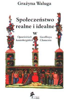 Okładka: Grażyna Waluga - Społeczeństwo realne i idealne w Opowieściach kanterberyjski