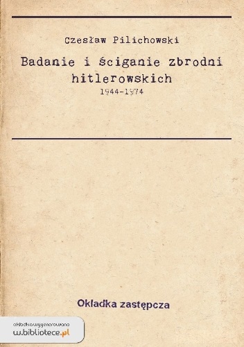 Okładka: Czesław Pilichowski - Badania i ściganie zbrodni hitlerowskich 1944-1974