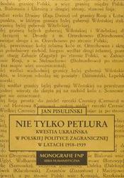 Okładka: Jan Pisuliński - Nie tylko Petlura. Kwestia ukraińska w polskiej polityce zagranicznej w latach 1918-1939