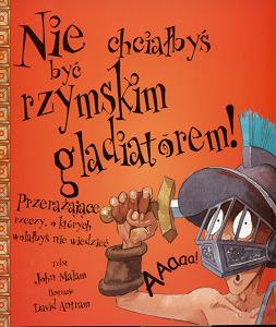 Okładka: John Malam - Nie chciałbyś być rzymskim gladiatorem!