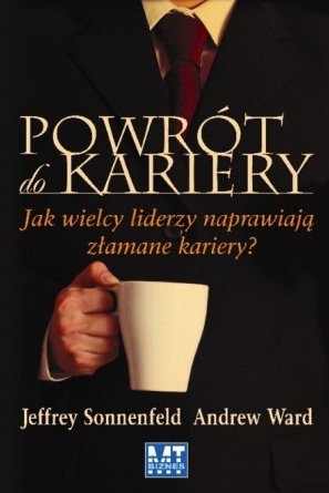Okładka: Jeffrey Sonnenfeld - Powrót do kariery. Jak wielcy liderzy naprawiają złamane kariery?