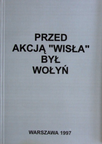 Okładka:  praca zbiorowa - Przed akcją „Wisła” był Wołyń