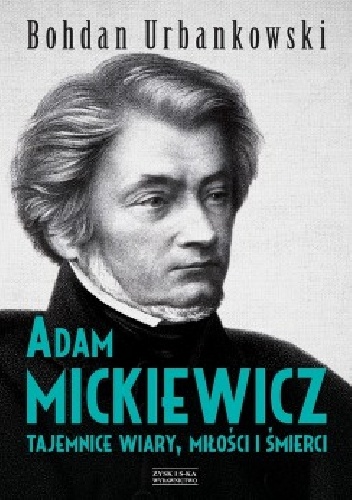 Okładka: Bohdan Urbankowski - Adam Mickiewicz. Tajemnice wiary, miłości i śmierci
