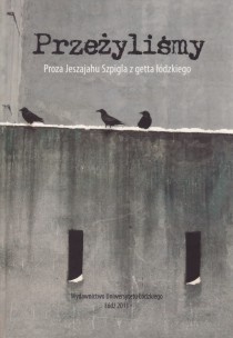 Okładka: Krystyna Radziszewska - Przeżyliśmy. Proza Jeszajahu Szpigla z getta łódzkiego