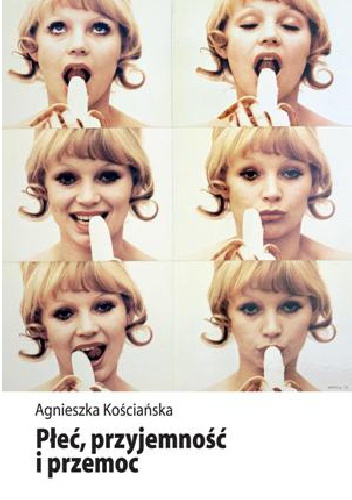 Okładka: Agnieszka Kościańska - Płeć, przyjemność i przemoc. Kształtowanie wiedzy eksperckiej o seksualności w Polsce
