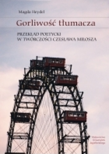 Okładka: Magda Heydel - Gorliwość tłumacza. Przekład poetycki w twórczości Czesława Miłosza
