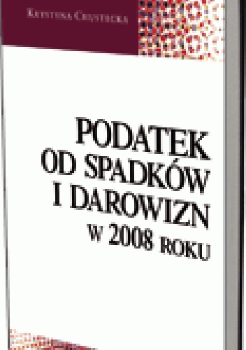 Okładka: Krystyna Chustecka - Podatek od spadków i darowizn w 2008 roku