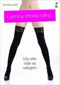 Okładka: Kornelius Roth - Ciemna strona seksu. Gdy seks staje się nałogiem