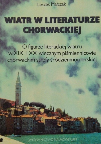 Okładka: Leszek Małczak - Wiatr w literaturze chorwackiej. O figurze literackiej wiatru u XIX- i XX-wiecznym piśmiennictwie chorwackim strefy śródziemnomorskiej