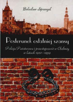 Okładka: Bolesław Sprengel - Posterunek ostatniej szansy Policja Państwowa i przestępczość w Chełmży w latach 1920-1939