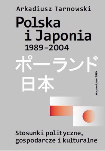 Okładka: Arkadiusz Tarnowski - Polska i Japonia 1989-2004. Stosunki polityczne, gospodarcze i kulturalne