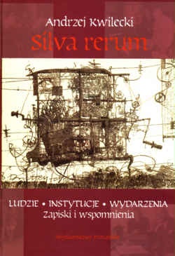 Okładka: Andrzej Kwilecki - Silva rerum. Ludzie, instytucje, wydarzenia. zapiski i wspomnienia