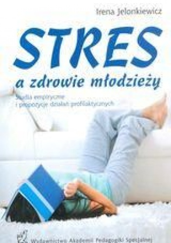 Okładka: Irena Jelonkiewicz - Stres a zdrowie młodzieży. Studia empiryczne i propozycje działań profilaktycznych