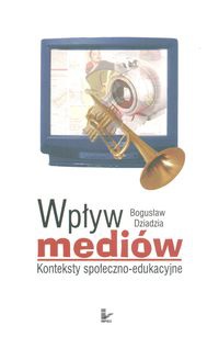 Okładka: B. Dziadzia - Wpływ mediów Konteksty społeczno-edukacyjne
