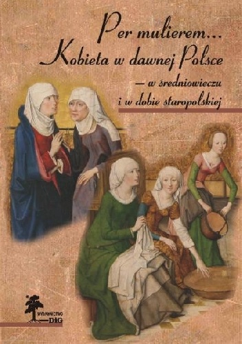 Okładka: Sylwia Konarska-Zimnicka - Per mulierem... Kobieta w dawnej Polsce — w średniowieczu i w dobie staropolskiej