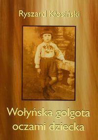 Ryszard Kłosiński - Wołyńska golgota oczami dziecka