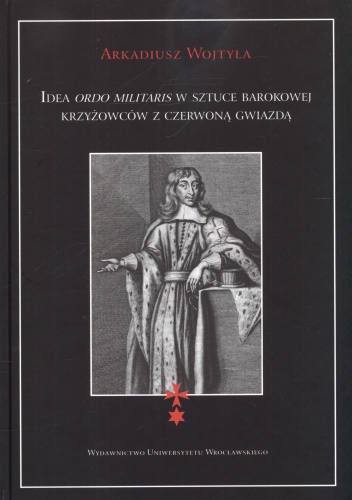 Okładka: Arkadiusz Wojtyła - Idea ordo militaris w sztuce barokowej krzyżowców z czerwoną gwiazdą