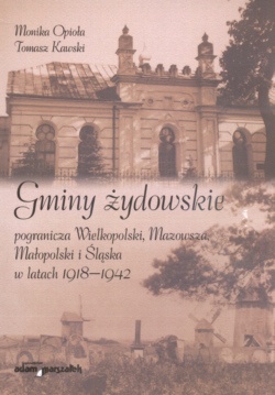 Okładka: Monika Opioła - Gminy żydowskie pogranicza Wielkopolski Mazowsza Małopolski i śląska w latach 1918-1942