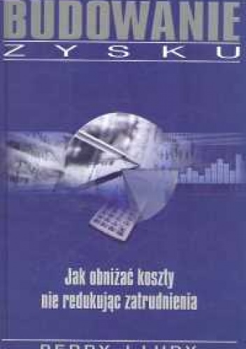 Okładka: Perry J. Ludy - Budowanie zysku. Jak obniżać koszty nie redukując zatrudnien