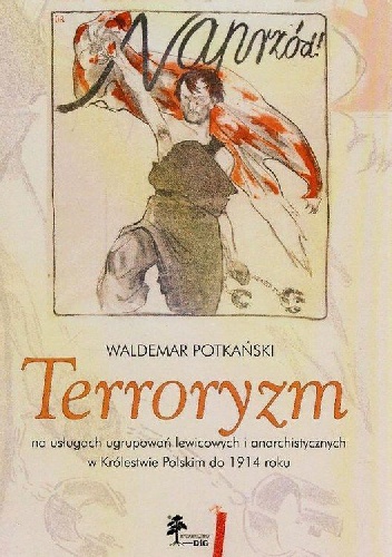 Okładka: Waldemar Potkański - Terroryzm na usługach ugrupowań lewicowych i anarchistycznych w Królestwie Polskim do 1914 roku
