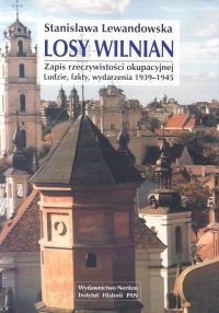 Okładka: Stanisława Lewandowska - Losy wilnian. Zapis rzeczywistości okupacyjnej. Ludzie, fakty, wydarzenia 1939-1945