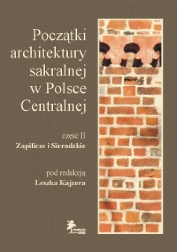 Okładka: Leszek Kajzer - Początki architektury sakralnej w Polsce Centralnej Część II: Zapilicze i Sieradzkie