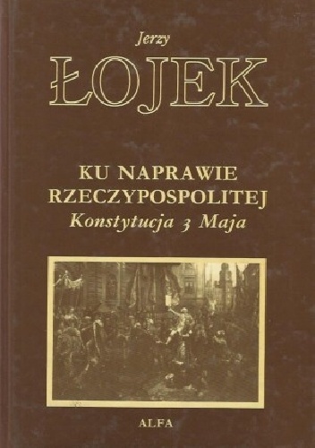 Okładka: Jerzy Łojek - Ku naprawie Rzeczypospolitej: Konstytucja 3 Maja