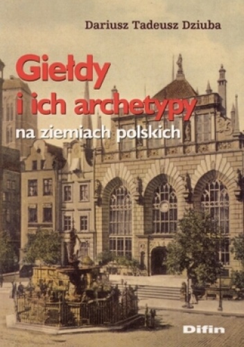 Okładka: Dariusz Tadeusz Dziuba - Giełdy i ich archetypy na ziemiach polskich