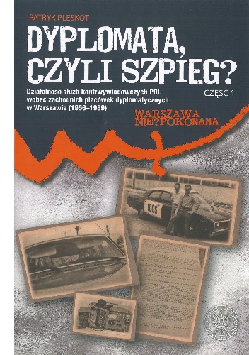 Okładka: Patryk Pleskot - Dyplomata, czyli szpieg? Działalność służb kontrwywiadowczych PRL wobec zachodnich placówek dyplomatycznych w Warszawie (1956–1989)