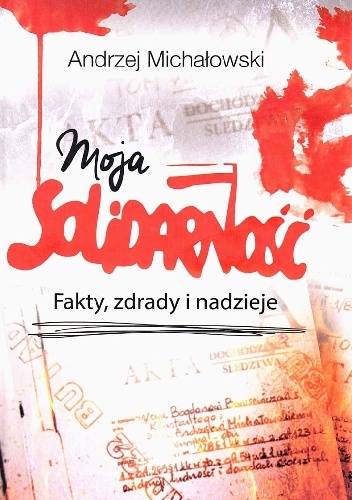 Okładka: Andrzej Michałowski - Moja Solidarność. Fakty, zdrady i nadzieje